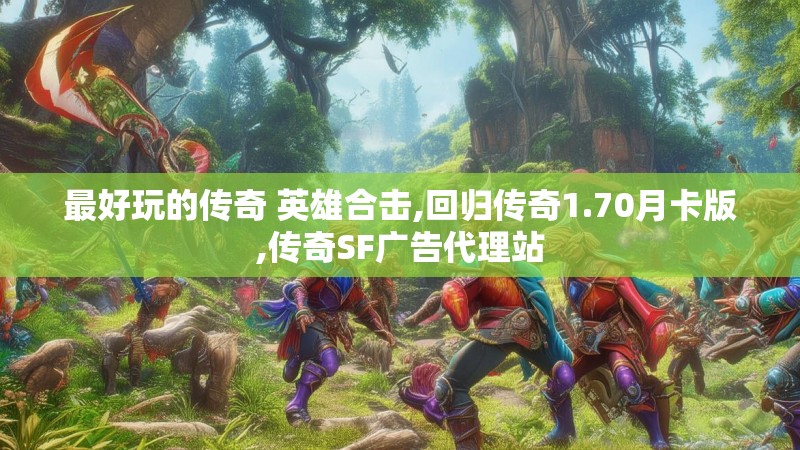 最好玩的传奇 英雄合击,回归传奇1.70月卡版,传奇SF广告代理站 最好玩的传奇 英雄合击,回归传奇1.70月卡版,传奇SF广告代理站