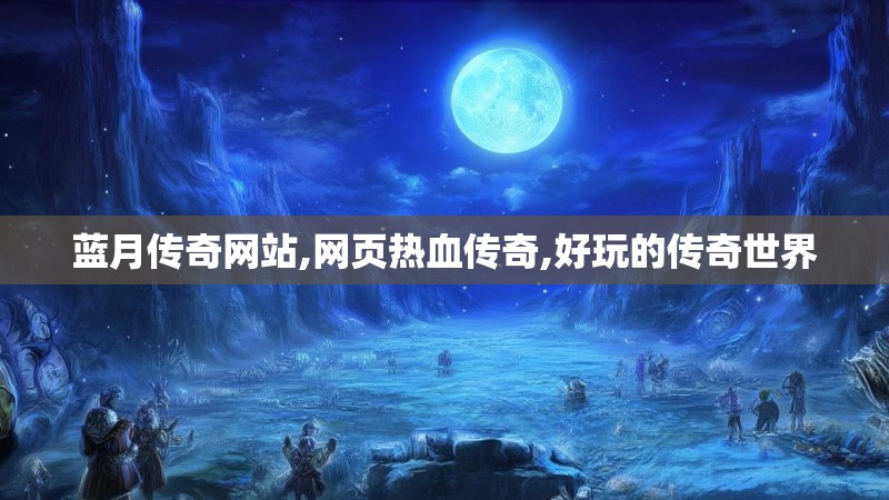 蓝月传奇网站,网页热血传奇,好玩的传奇世界 蓝月传奇网站,网页热血传奇,好玩的传奇世界