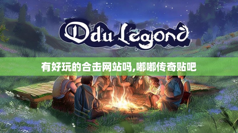 有好玩的合击网站吗,嘟嘟传奇贴吧