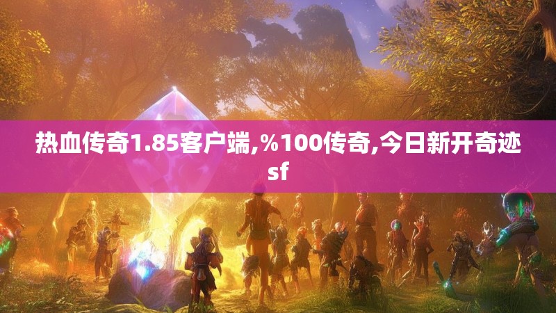 热血传奇1.85客户端,%100传奇,今日新开奇迹sf