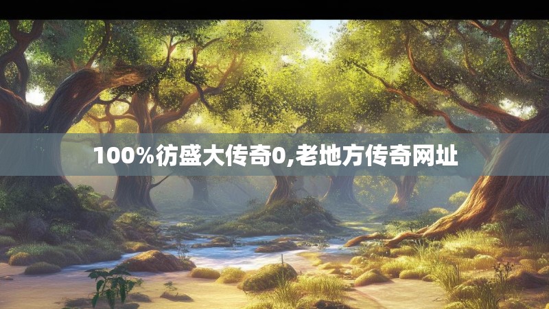 100%彷盛大传奇0,老地方传奇网址