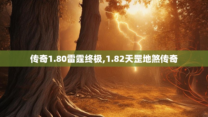 传奇1.80雷霆终极,1.82天罡地煞传奇 传奇1.80雷霆终极,1.82天罡地煞传奇