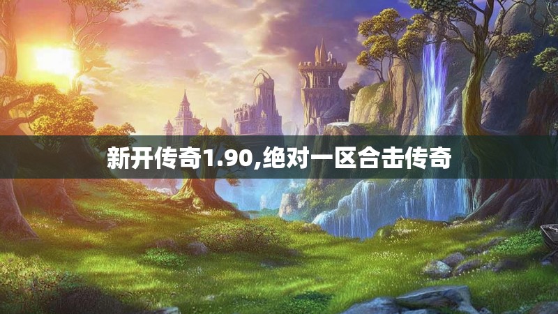 新开传奇1.90,绝对一区合击传奇 新开传奇1.90,绝对一区合击传奇