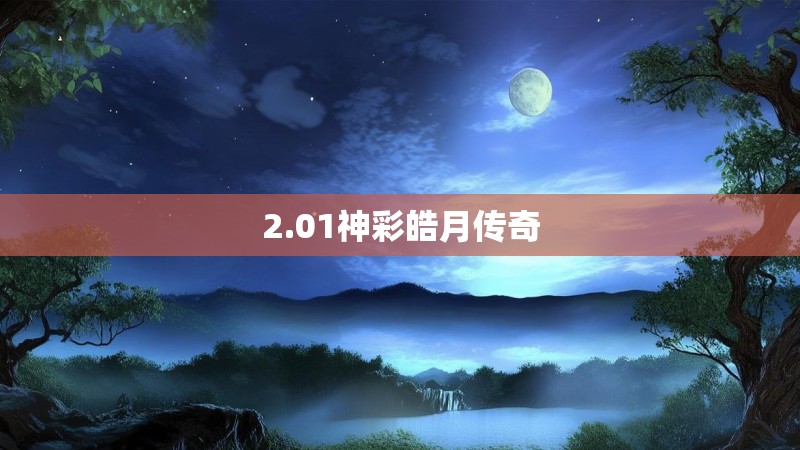 2.01神彩皓月传奇 2.01神彩皓月传奇