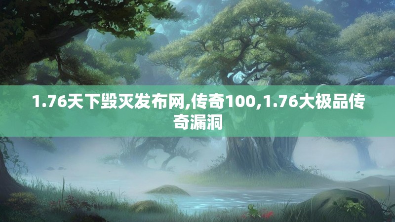 1.76天下毁灭发布网,传奇100,1.76大极品传奇漏洞
