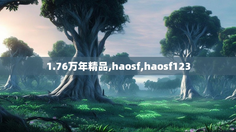 1.76万年精品,haosf,haosf123