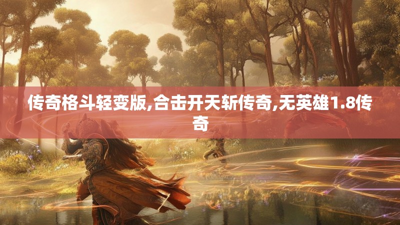 传奇格斗轻变版,合击开天斩传奇,无英雄1.8传奇 传奇格斗轻变版,合击开天斩传奇,无英雄1.8传奇