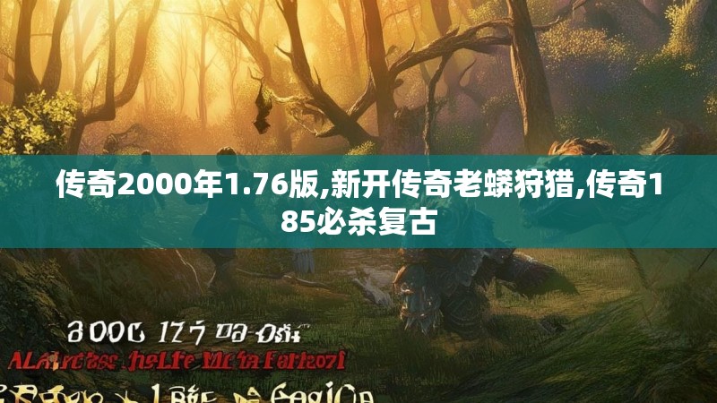 传奇2000年1.76版,新开传奇老蟒狩猎,传奇185必杀复古 传奇2000年1.76版,新开传奇老蟒狩猎,传奇185必杀复古