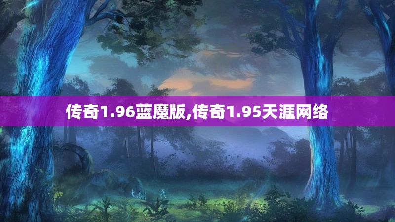 传奇1.96蓝魔版,传奇1.95天涯网络 传奇1.96蓝魔版,传奇1.95天涯网络