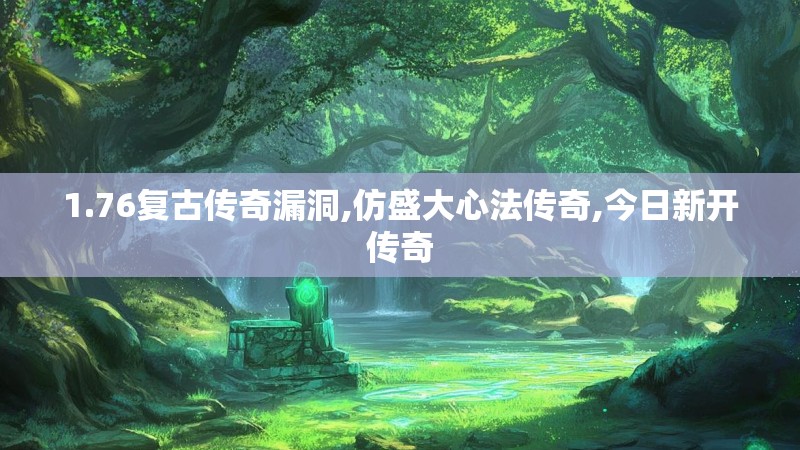 1.76复古传奇漏洞,仿盛大心法传奇,今日新开传奇 1.76复古传奇漏洞,仿盛大心法传奇,今日新开传奇