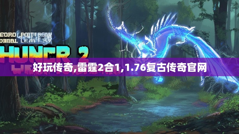 好玩传奇,雷霆2合1,1.76复古传奇官网