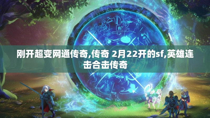 刚开超变网通传奇,传奇 2月22开的sf,英雄连击合击传奇