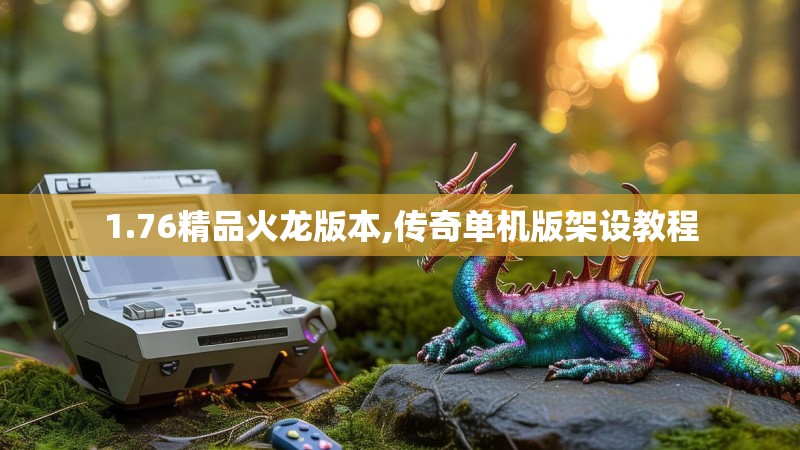 1.76精品火龙版本,传奇单机版架设教程