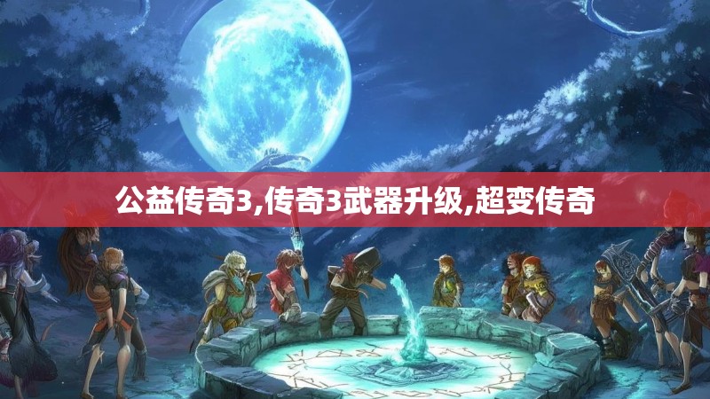 公益传奇3,传奇3武器升级,超变传奇