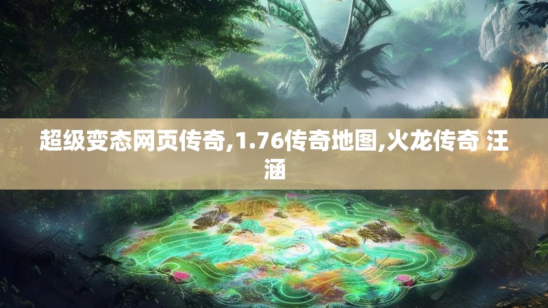 超级变态网页传奇,1.76传奇地图,火龙传奇 汪涵