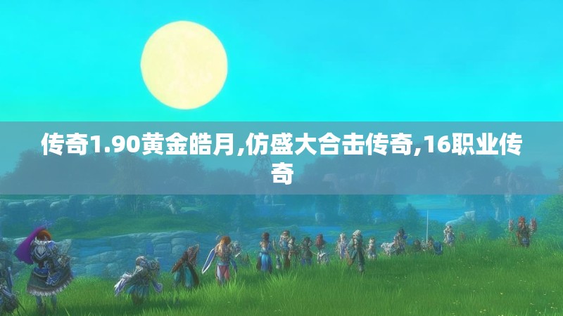 传奇1.90黄金皓月,仿盛大合击传奇,16职业传奇