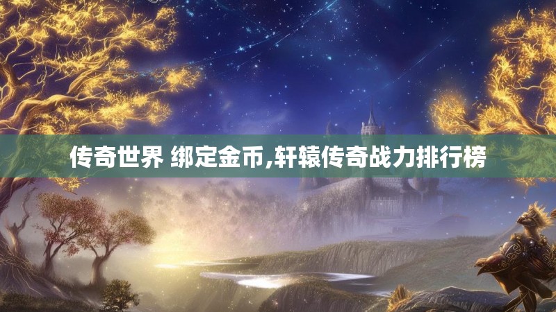 传奇世界 绑定金币,轩辕传奇战力排行榜