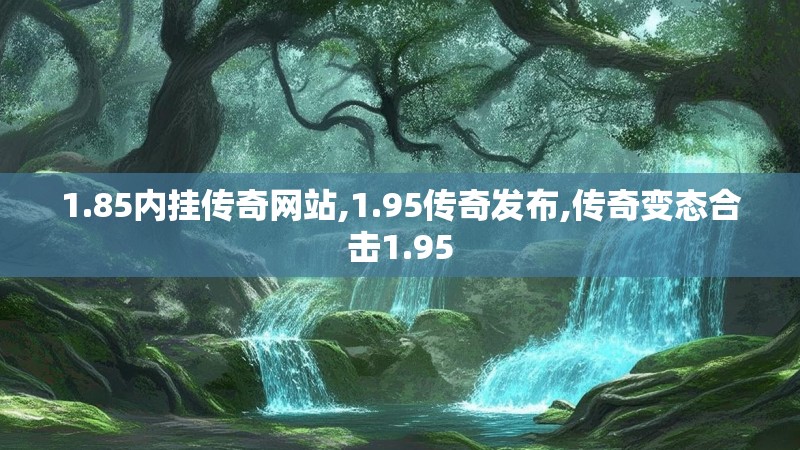 1.85内挂传奇网站,1.95传奇发布,传奇变态合击1.95