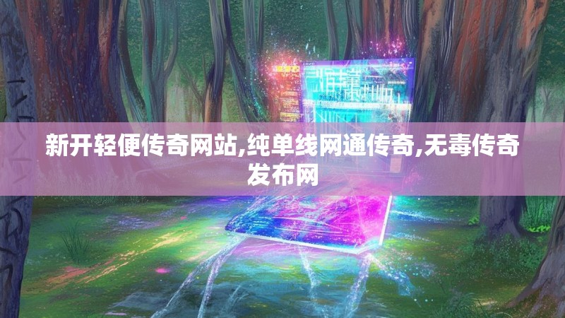 新开轻便传奇网站,纯单线网通传奇,无毒传奇发布网