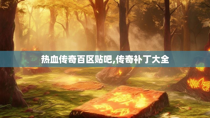 热血传奇百区贴吧,传奇补丁大全