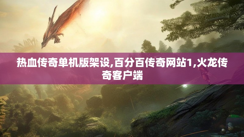 热血传奇单机版架设,百分百传奇网站1,火龙传奇客户端