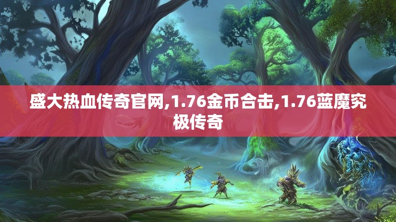盛大热血传奇官网,1.76金币合击,1.76蓝魔究极传奇