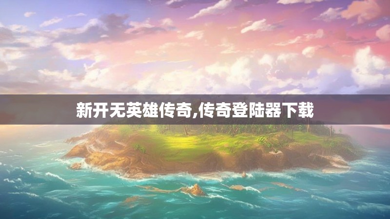 新开无英雄传奇,传奇登陆器下载