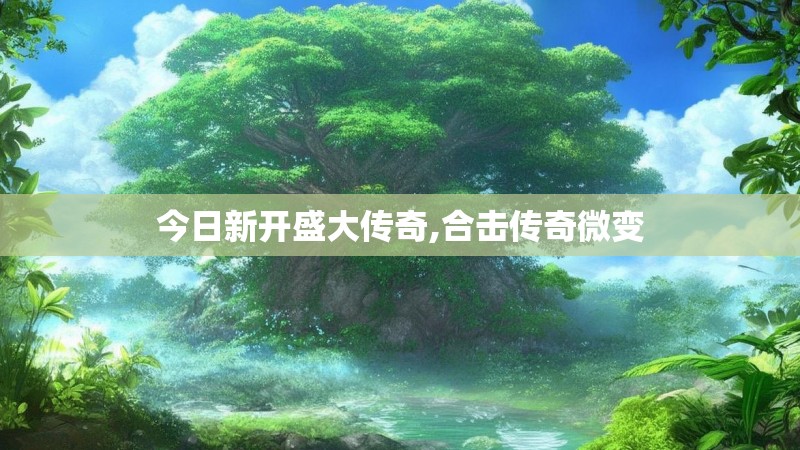今日新开盛大传奇,合击传奇微变