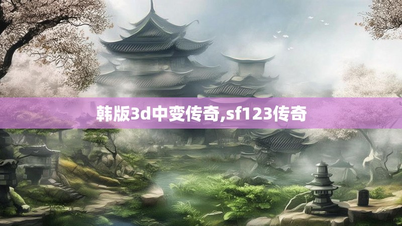 韩版3d中变传奇,sf123传奇 韩版3d中变传奇,sf123传奇