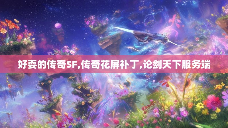 好耍的传奇SF,传奇花屏补丁,论剑天下服务端