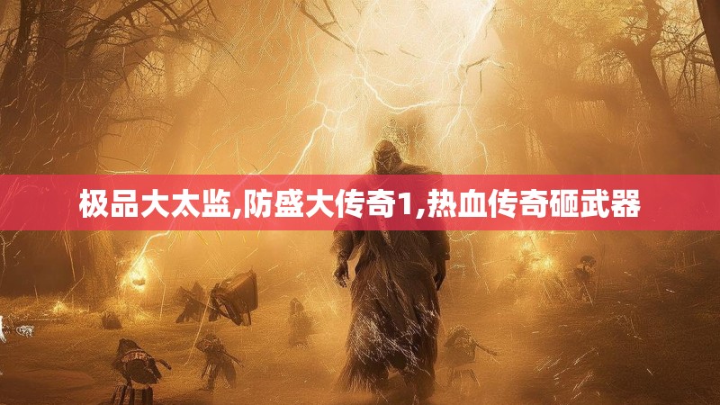 极品大太监,防盛大传奇1,热血传奇砸武器