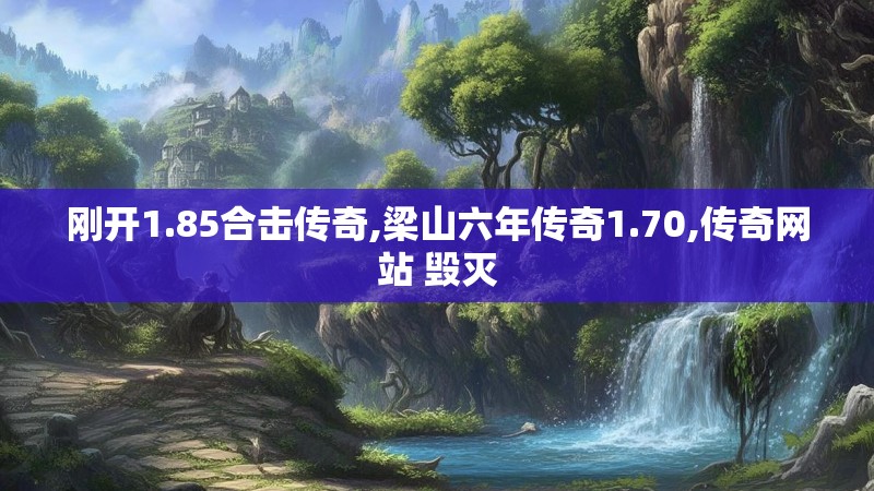 刚开1.85合击传奇,梁山六年传奇1.70,传奇网站 毁灭 刚开1.85合击传奇,梁山六年传奇1.70,传奇网站 毁灭