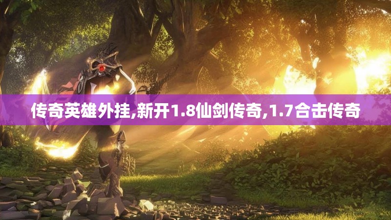 传奇英雄外挂,新开1.8仙剑传奇,1.7合击传奇