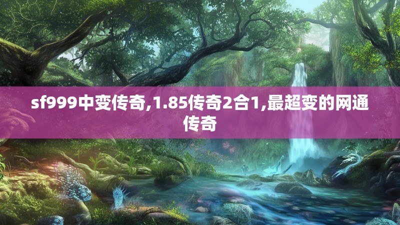 sf999中变传奇,1.85传奇2合1,最超变的网通传奇 sf999中变传奇,1.85传奇2合1,最超变的网通传奇