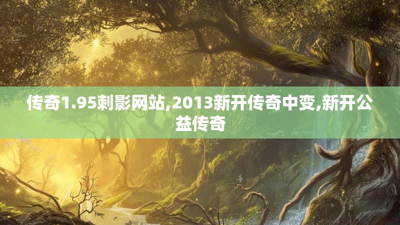 传奇1.95刺影网站,2013新开传奇中变,新开公益传奇