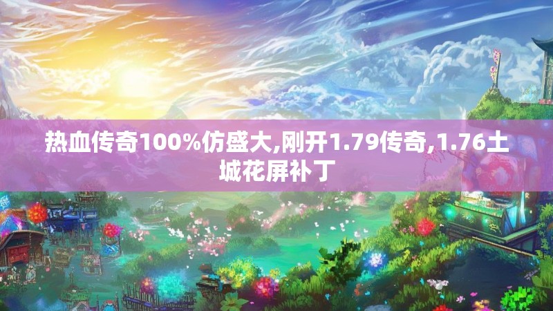 热血传奇100%仿盛大,刚开1.79传奇,1.76土城花屏补丁