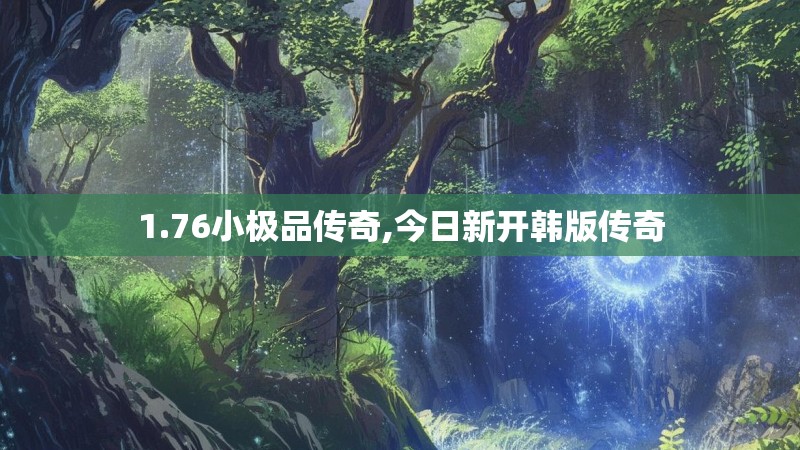 1.76小极品传奇,今日新开韩版传奇