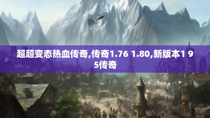 超超变态热血传奇,传奇1.76 1.80,新版本1 95传奇