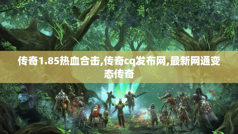 传奇1.85热血合击,传奇cq发布网,最新网通变态传奇
