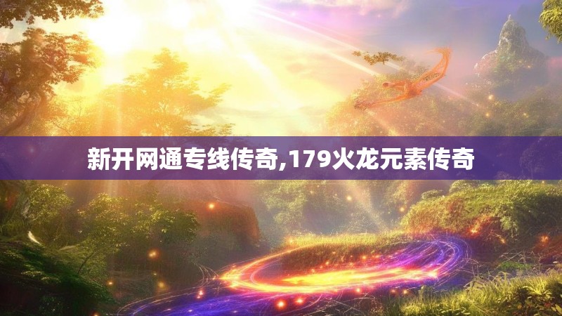 新开网通专线传奇,179火龙元素传奇