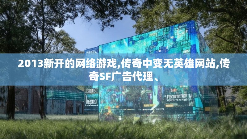 2013新开的网络游戏,传奇中变无英雄网站,传奇SF广告代理、