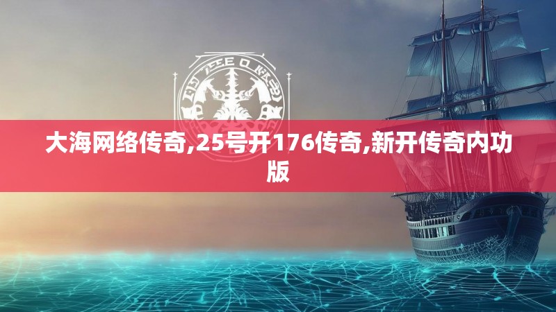 大海网络传奇,25号开176传奇,新开传奇内功版 大海网络传奇,25号开176传奇,新开传奇内功版