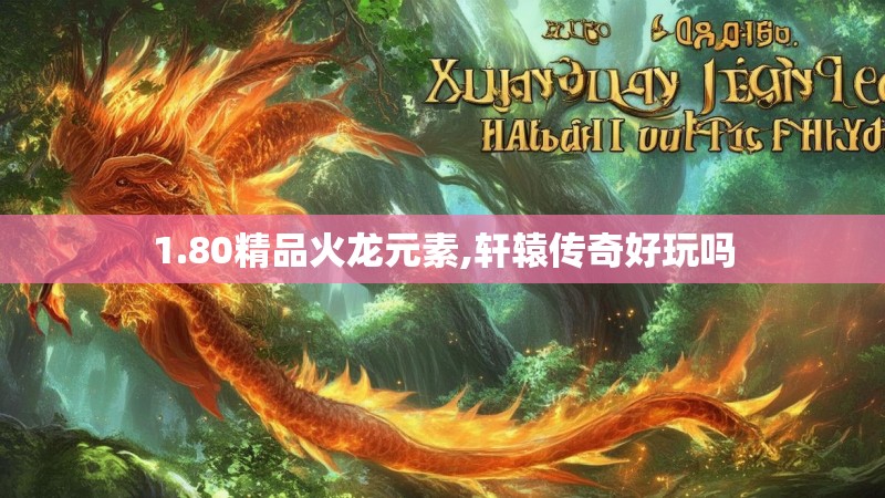 1.80精品火龙元素,轩辕传奇好玩吗