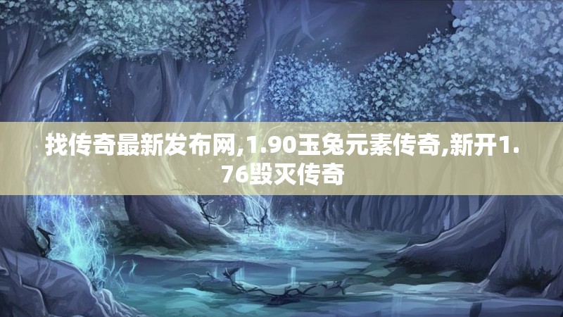 找传奇最新发布网,1.90玉兔元素传奇,新开1.76毁灭传奇