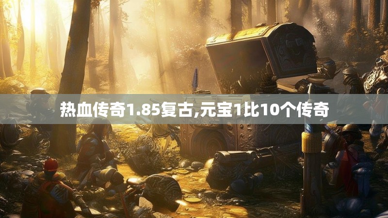 热血传奇1.85复古,元宝1比10个传奇 热血传奇1.85复古,元宝1比10个传奇