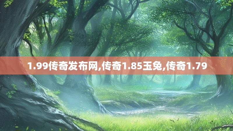1.99传奇发布网,传奇1.85玉兔,传奇1.79