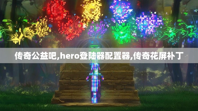 传奇公益吧,hero登陆器配置器,传奇花屏补丁