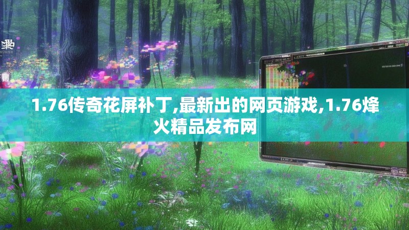 1.76传奇花屏补丁,最新出的网页游戏,1.76烽火精品发布网