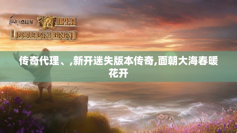 传奇代理、,新开迷失版本传奇,面朝大海春暖花开