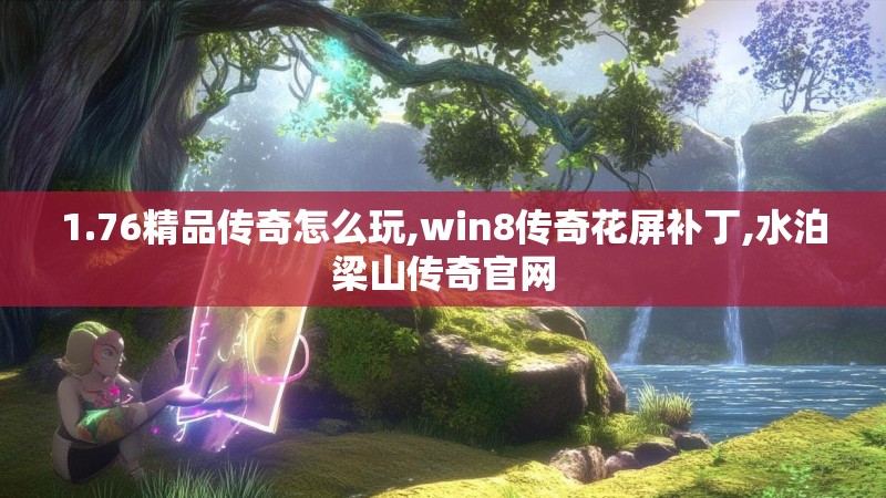 1.76精品传奇怎么玩,win8传奇花屏补丁,水泊梁山传奇官网
